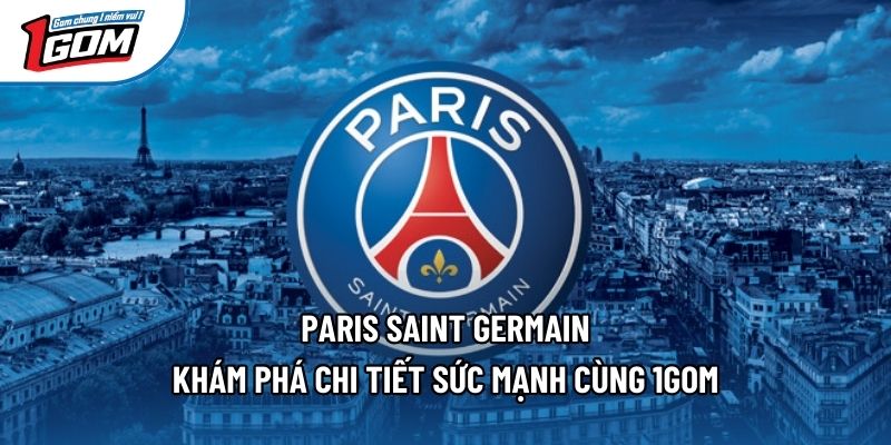 Paris Saint Germain - Khám Phá Chi Tiết Sức Mạnh Cùng 1gom