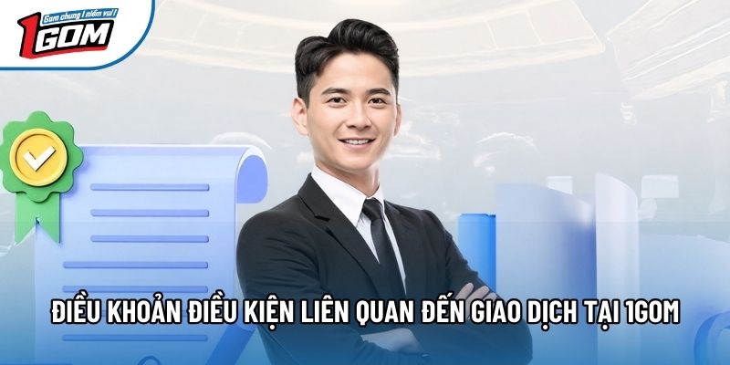 Điều khoản điều kiện liên quan đến giao dịch tại 1gom